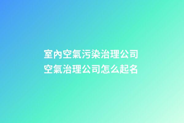 室內空氣污染治理公司 空氣治理公司怎么起名-第1張-公司起名-玄機派